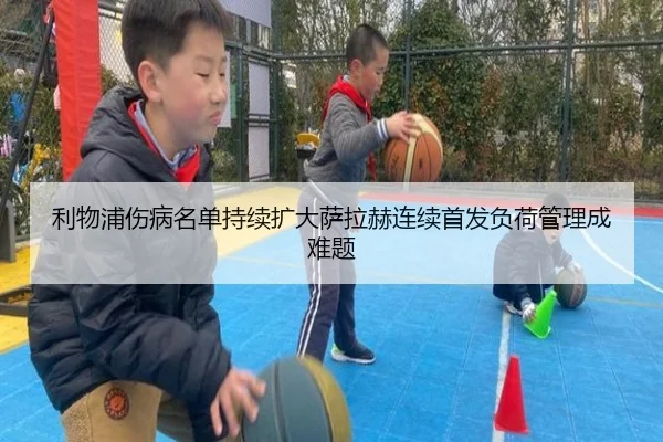 利物浦伤病名单持续扩大萨拉赫连续首发负荷管理成难题
